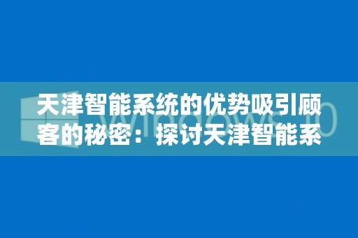 天津智能系统的优势吸引顾客的秘密：探讨天津智能系统哪些优势能吸引顾客