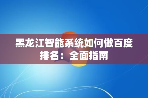 黑龙江智能系统如何做百度排名：全面指南