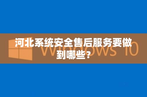 河北系统安全售后服务要做到哪些？