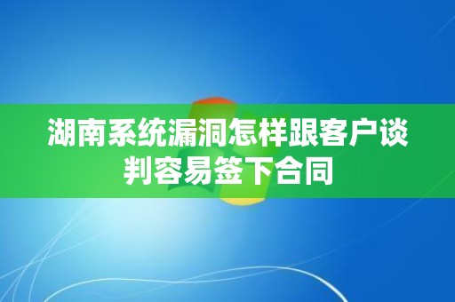 湖南系统漏洞怎样跟客户谈判容易签下合同