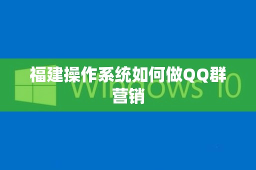 福建操作系统如何做QQ群营销