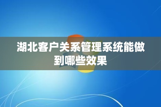 湖北客户关系管理系统能做到哪些效果