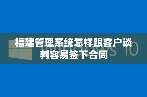 福建管理系统怎样跟客户谈判容易签下合同