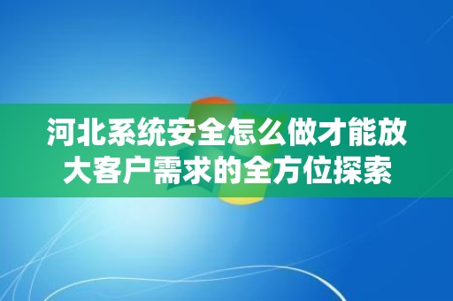 河北系统安全怎么做才能放大客户需求的全方位探索