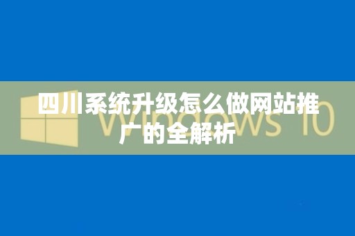 四川系统升级怎么做网站推广的全解析