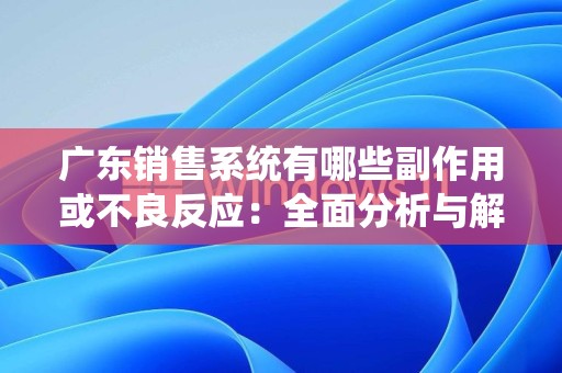 广东销售系统有哪些副作用或不良反应：全面分析与解读