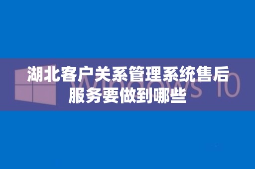 湖北客户关系管理系统售后服务要做到哪些
