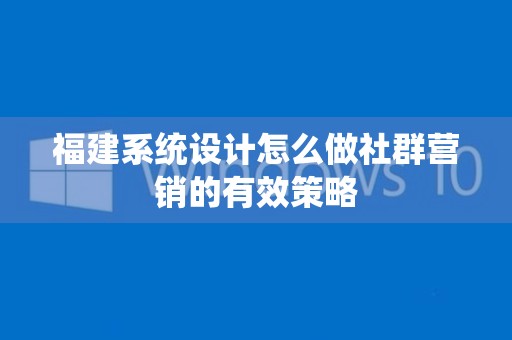 福建系统设计怎么做社群营销的有效策略
