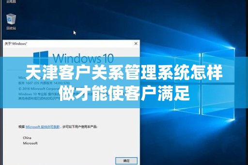 天津客户关系管理系统怎样做才能使客户满足