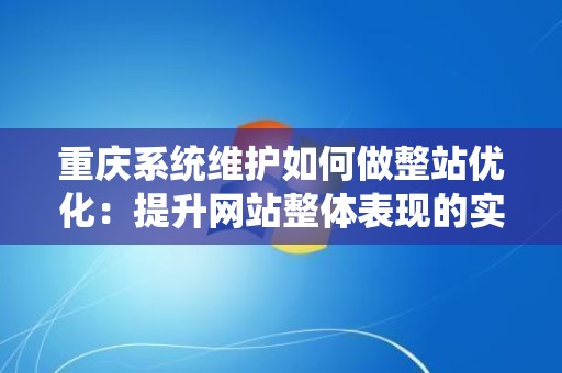 重庆系统维护如何做整站优化：提升网站整体表现的实用指南