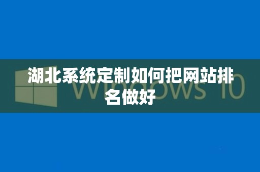 湖北系统定制如何把网站排名做好