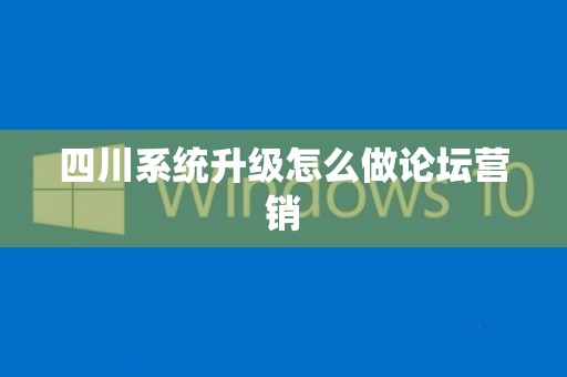 四川系统升级怎么做论坛营销
