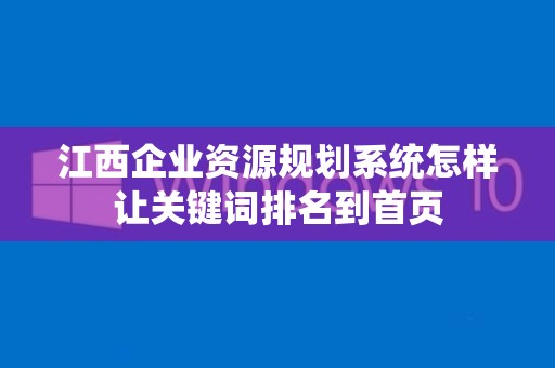 江西企业资源规划系统怎样让关键词排名到首页