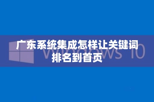 广东系统集成怎样让关键词排名到首页