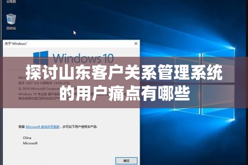 探讨山东客户关系管理系统的用户痛点有哪些