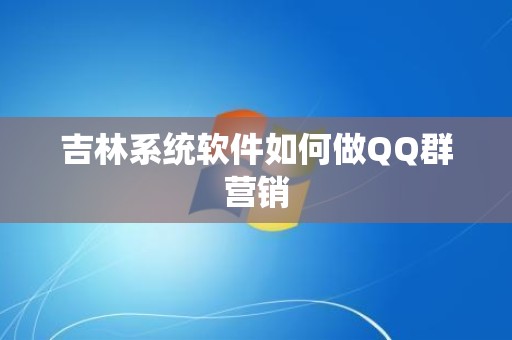 吉林系统软件如何做QQ群营销