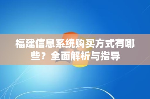 福建信息系统购买方式有哪些？全面解析与指导