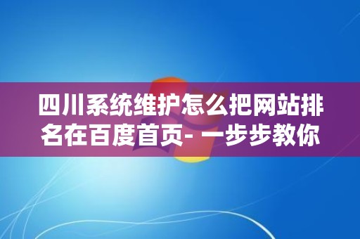 四川系统维护怎么把网站排名在百度首页- 一步步教你操作