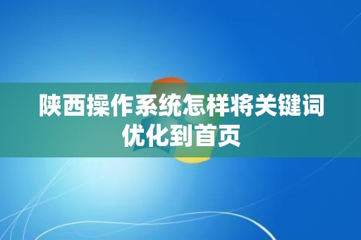 陕西操作系统怎样将关键词优化到首页
