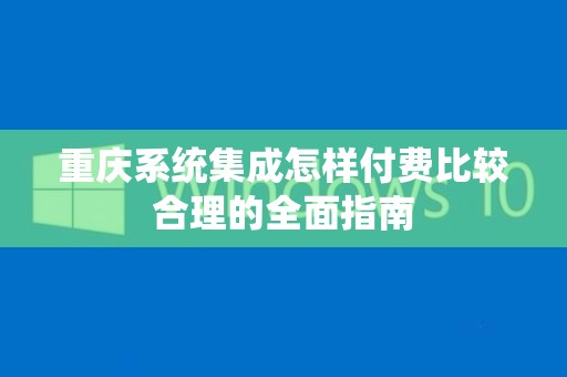 重庆系统集成怎样付费比较合理的全面指南
