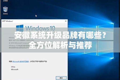 安徽系统升级品牌有哪些？全方位解析与推荐