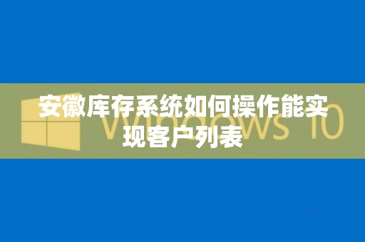 安徽库存系统如何操作能实现客户列表