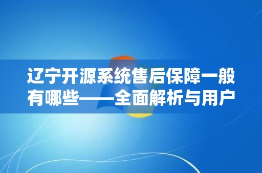辽宁开源系统售后保障一般有哪些——全面解析与用户指南