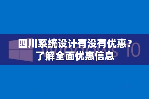 四川系统设计有没有优惠？了解全面优惠信息