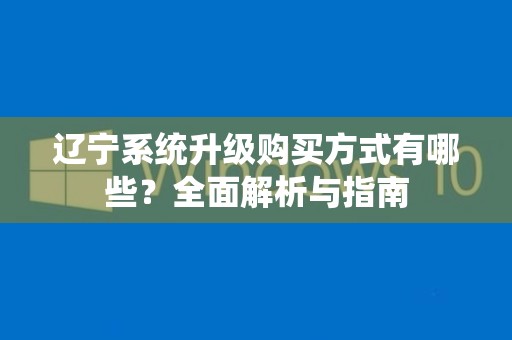 辽宁系统升级购买方式有哪些？全面解析与指南