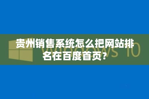 贵州销售系统怎么把网站排名在百度首页？
