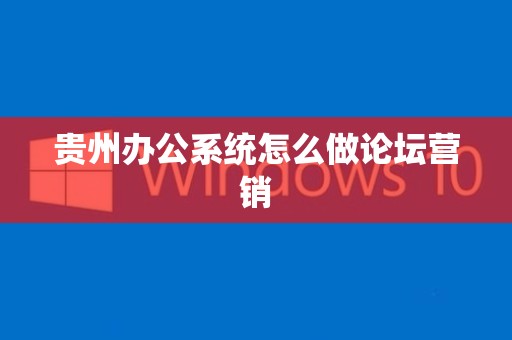 贵州办公系统怎么做论坛营销