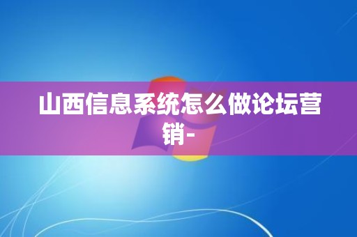 山西信息系统怎么做论坛营销-