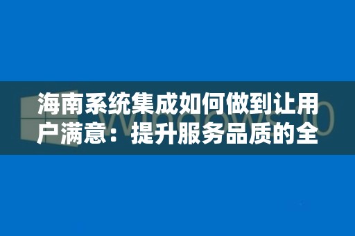 海南系统集成如何做到让用户满意：提升服务品质的全方位策略