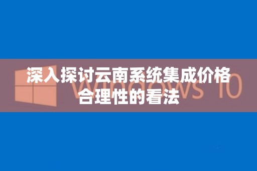 深入探讨云南系统集成价格合理性的看法
