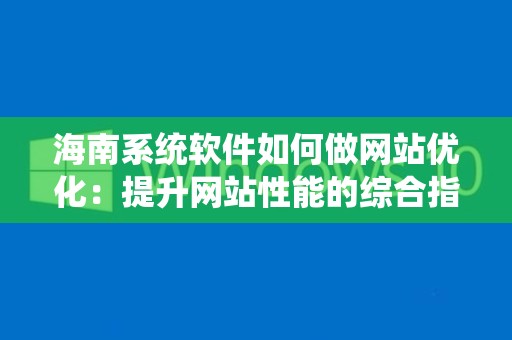 海南系统软件如何做网站优化：提升网站性能的综合指南