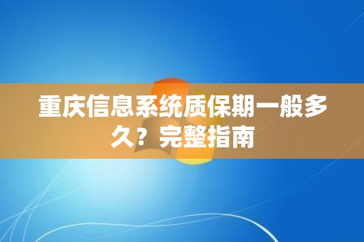 重庆信息系统质保期一般多久？完整指南