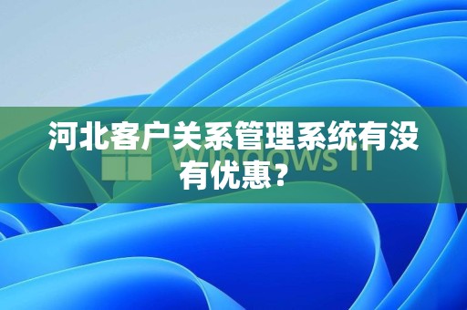 河北客户关系管理系统有没有优惠？