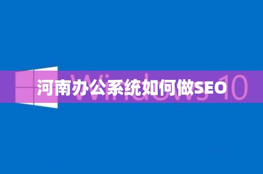 河南办公系统如何做SEO