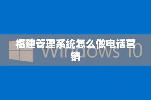 福建管理系统怎么做电话营销