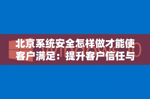 北京系统安全怎样做才能使客户满足：提升客户信任与满意度的关键策略