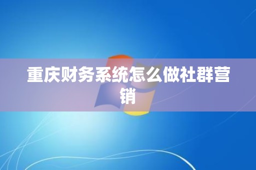 重庆财务系统怎么做社群营销