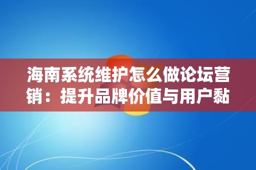 海南系统维护怎么做论坛营销：提升品牌价值与用户黏性