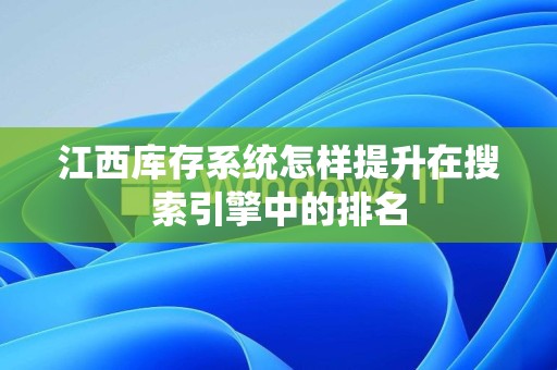 江西库存系统怎样提升在搜索引擎中的排名