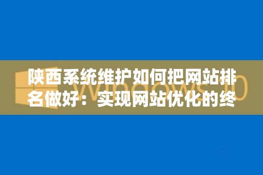 陕西系统维护如何把网站排名做好：实现网站优化的终极指南