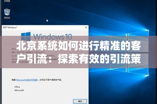 北京系统如何进行精准的客户引流：探索有效的引流策略与实践