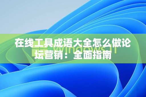在线工具成语大全怎么做论坛营销：全面指南