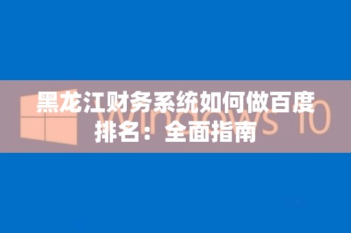 黑龙江财务系统如何做百度排名：全面指南
