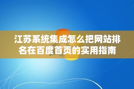 江苏系统集成怎么把网站排名在百度首页的实用指南