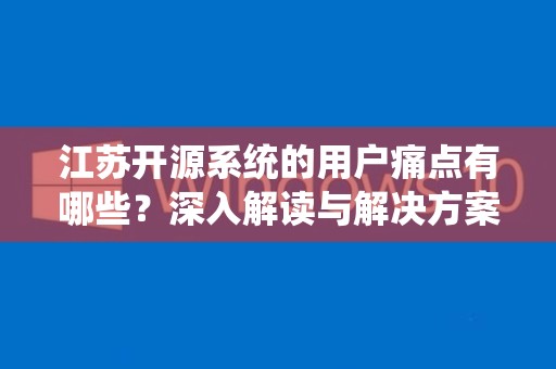 江苏开源系统的用户痛点有哪些？深入解读与解决方案