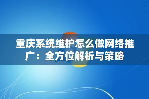 重庆系统维护怎么做网络推广：全方位解析与策略